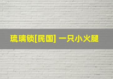 琉璃锁[民国] 一只小火腿